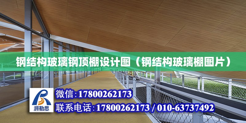 鋼結構玻璃鋼頂棚設計圖（鋼結構玻璃棚圖片） 結構地下室設計