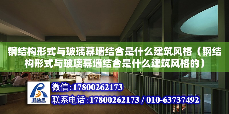 鋼結構形式與玻璃幕墻結合是什么建筑風格（鋼結構形式與玻璃幕墻結合是什么建筑風格的）