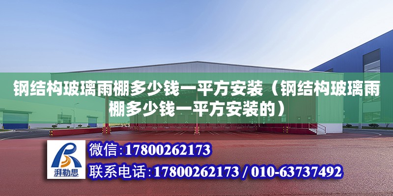 鋼結構玻璃雨棚多少錢一平方安裝（鋼結構玻璃雨棚多少錢一平方安裝的）