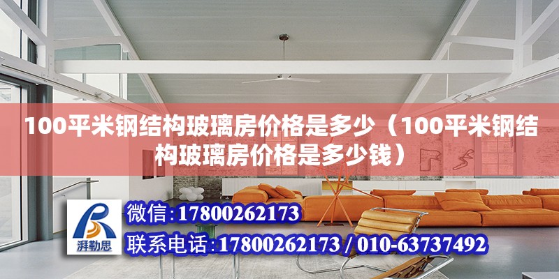 100平米鋼結構玻璃房價格是多少（100平米鋼結構玻璃房價格是多少錢）