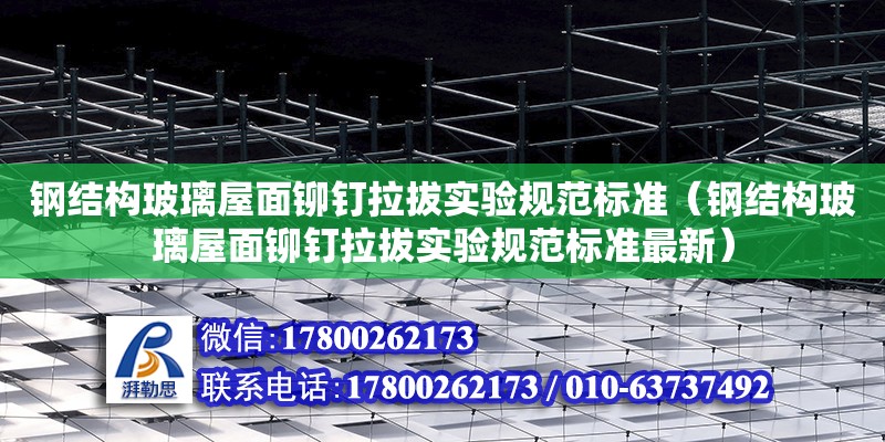 鋼結構玻璃屋面鉚釘拉拔實驗規范標準（鋼結構玻璃屋面鉚釘拉拔實驗規范標準最新） 鋼結構鋼結構螺旋樓梯施工