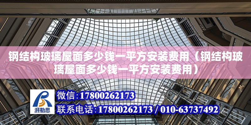 鋼結構玻璃屋面多少錢一平方安裝費用（鋼結構玻璃屋面多少錢一平方安裝費用）