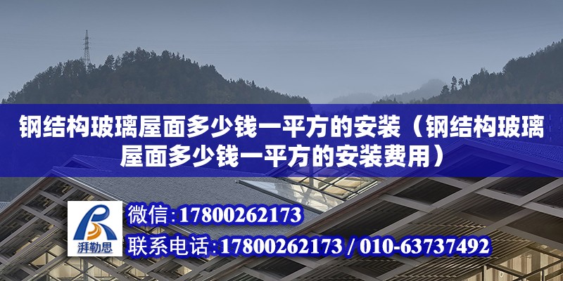 鋼結構玻璃屋面多少錢一平方的安裝（鋼結構玻璃屋面多少錢一平方的安裝費用）