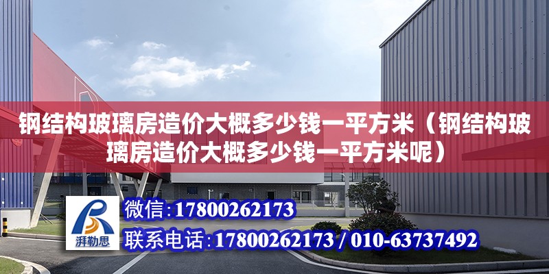 鋼結構玻璃房造價大概多少錢一平方米（鋼結構玻璃房造價大概多少錢一平方米呢） 結構橋梁鋼結構施工