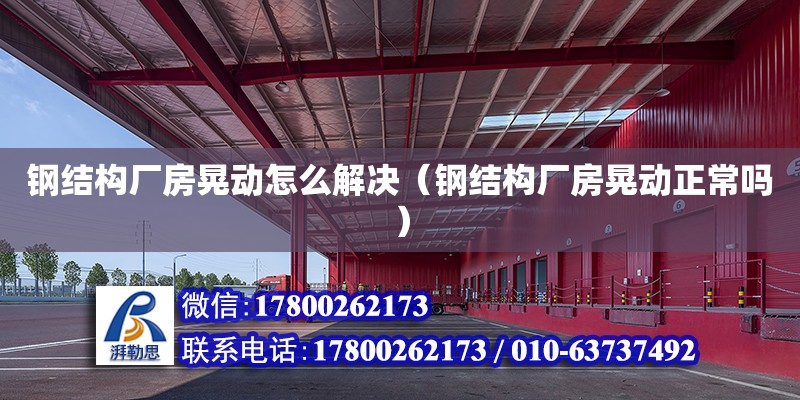 鋼結構廠房晃動怎么解決（鋼結構廠房晃動正常嗎）