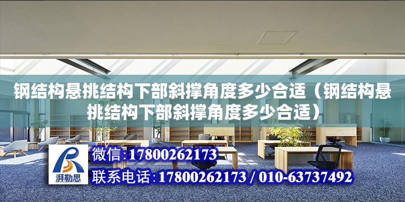 鋼結構懸挑結構下部斜撐角度多少合適（鋼結構懸挑結構下部斜撐角度多少合適）