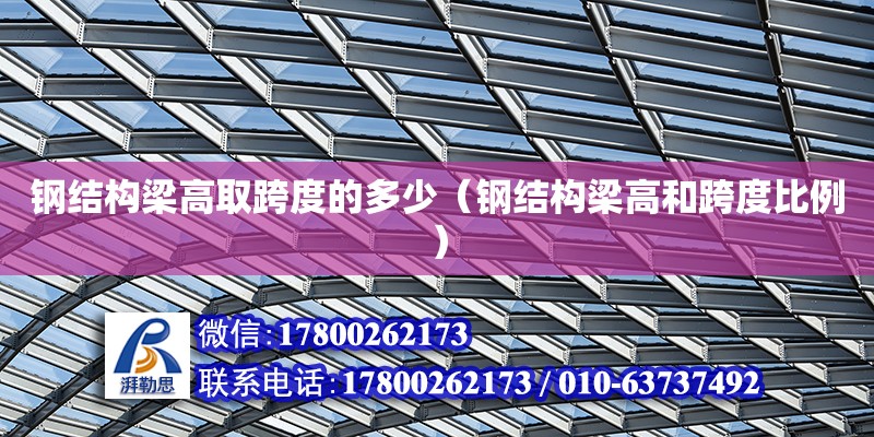 鋼結構梁高取跨度的多少（鋼結構梁高和跨度比例） 建筑施工圖設計