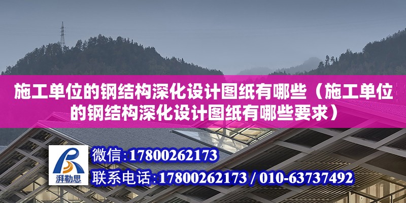 施工單位的鋼結構深化設計圖紙有哪些（施工單位的鋼結構深化設計圖紙有哪些要求）