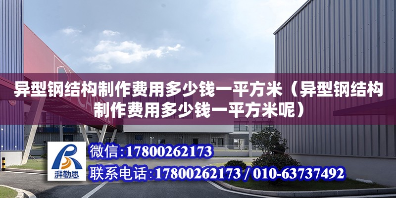 異型鋼結構制作費用多少錢一平方米（異型鋼結構制作費用多少錢一平方米呢）