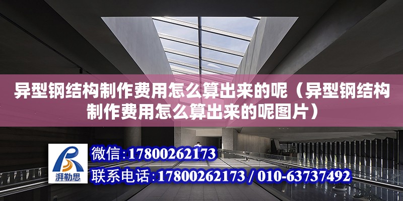 異型鋼結構制作費用怎么算出來的呢（異型鋼結構制作費用怎么算出來的呢圖片） 結構污水處理池設計