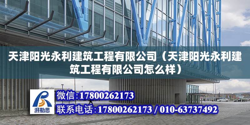 天津陽光永利建筑工程有限公司（天津陽光永利建筑工程有限公司怎么樣）