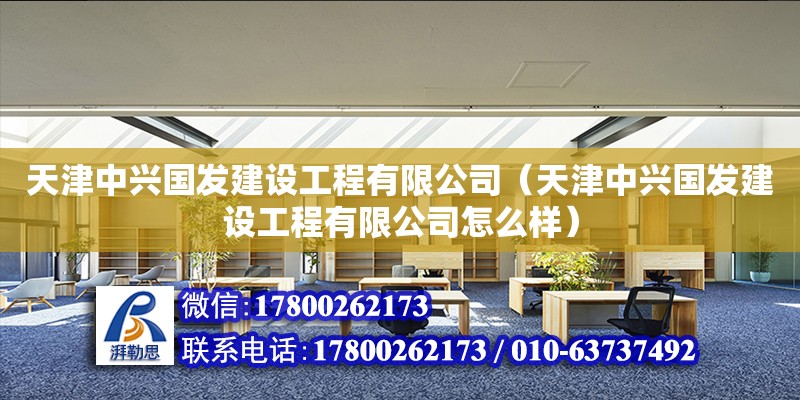 天津中興國發建設工程有限公司（天津中興國發建設工程有限公司怎么樣）