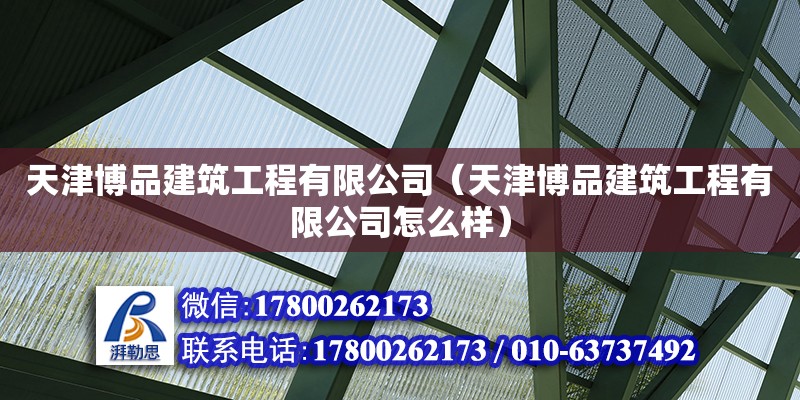 天津博品建筑工程有限公司（天津博品建筑工程有限公司怎么樣） 全國鋼結構廠