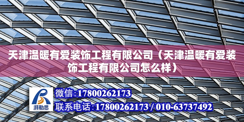 天津溫暖有愛裝飾工程有限公司（天津溫暖有愛裝飾工程有限公司怎么樣） 全國鋼結構廠