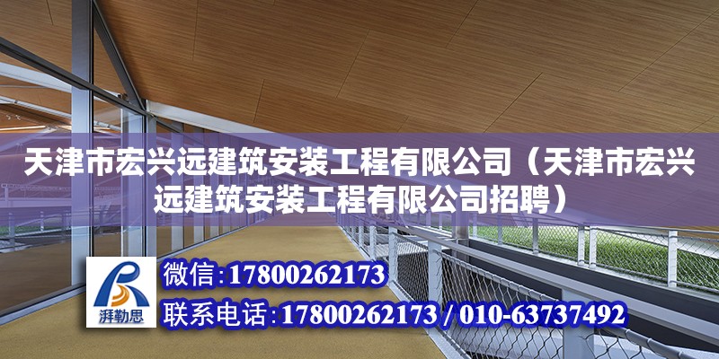 天津市宏興遠建筑安裝工程有限公司（天津市宏興遠建筑安裝工程有限公司招聘） 全國鋼結構廠