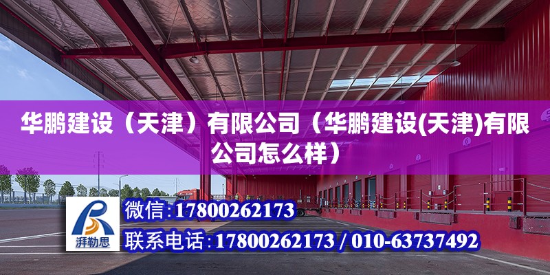 華鵬建設（天津）有限公司（華鵬建設(天津)有限公司怎么樣）