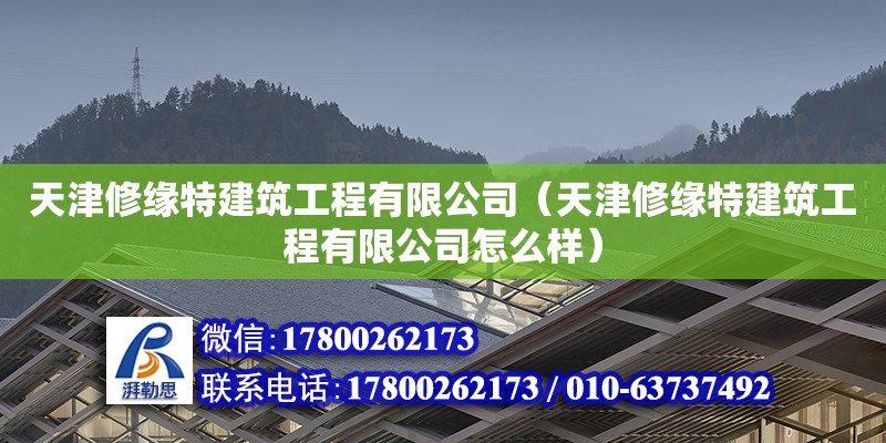 天津修緣特建筑工程有限公司（天津修緣特建筑工程有限公司怎么樣） 全國鋼結構廠