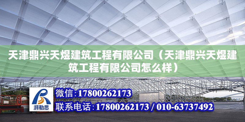 天津鼎興天煜建筑工程有限公司（天津鼎興天煜建筑工程有限公司怎么樣） 全國鋼結構廠