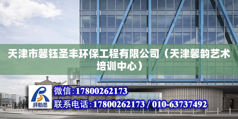 天津市馨鈺圣豐環保工程有限公司（天津馨韻藝術培訓中心） 全國鋼結構廠