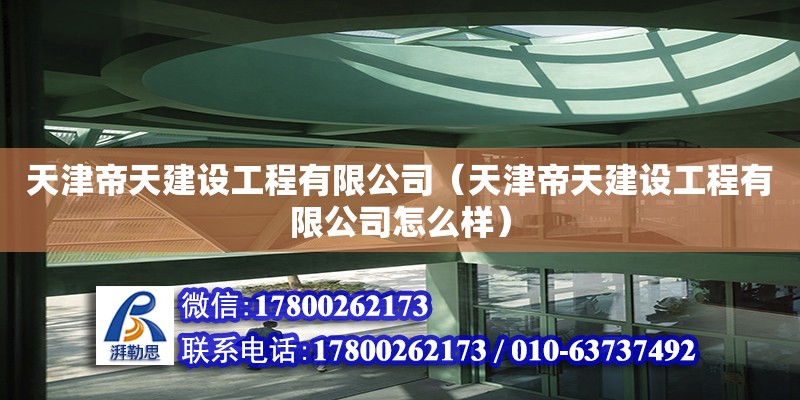 天津帝天建設工程有限公司（天津帝天建設工程有限公司怎么樣） 全國鋼結構廠