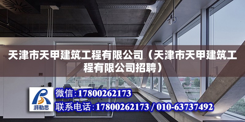 天津市天甲建筑工程有限公司（天津市天甲建筑工程有限公司招聘） 全國鋼結構廠