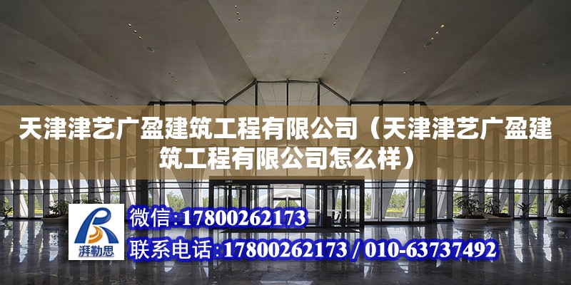 天津津藝廣盈建筑工程有限公司（天津津藝廣盈建筑工程有限公司怎么樣） 全國鋼結構廠