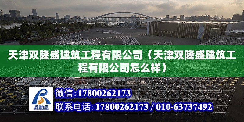 天津雙隆盛建筑工程有限公司（天津雙隆盛建筑工程有限公司怎么樣）