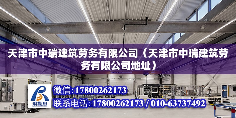 天津市中瑞建筑勞務有限公司（天津市中瑞建筑勞務有限公司地址）