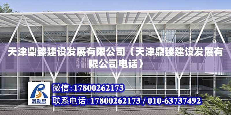 天津鼎臻建設發展有限公司（天津鼎臻建設發展有限公司電話） 全國鋼結構廠