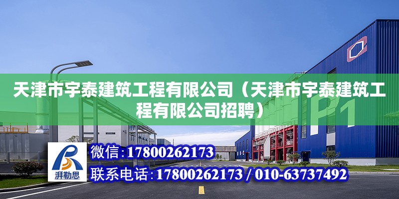 天津市宇泰建筑工程有限公司（天津市宇泰建筑工程有限公司招聘） 全國鋼結構廠