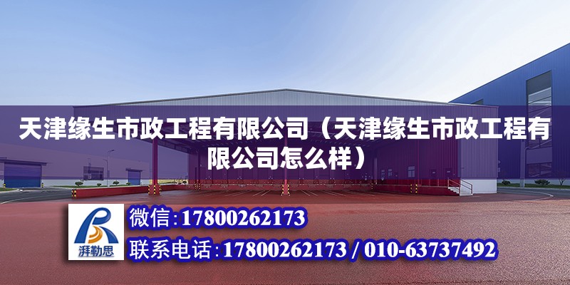 天津緣生市政工程有限公司（天津緣生市政工程有限公司怎么樣） 全國鋼結構廠