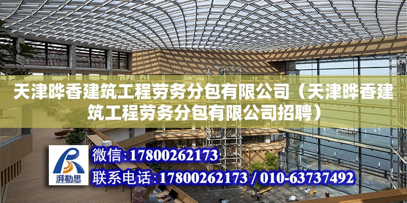 天津曄香建筑工程勞務分包有限公司（天津曄香建筑工程勞務分包有限公司招聘） 全國鋼結構廠