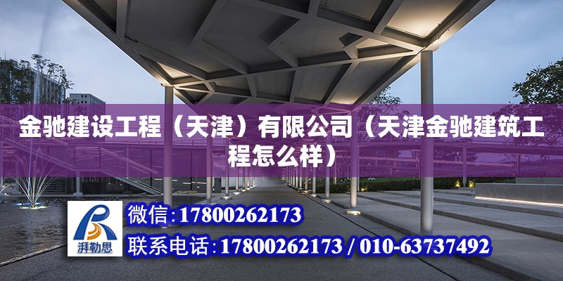 金馳建設工程（天津）有限公司（天津金馳建筑工程怎么樣） 全國鋼結構廠