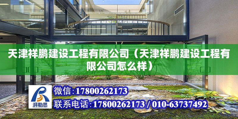 天津祥鵬建設工程有限公司（天津祥鵬建設工程有限公司怎么樣） 全國鋼結構廠