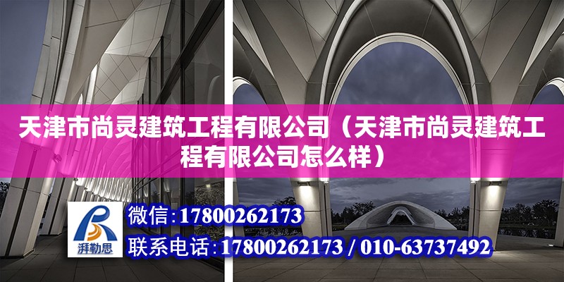 天津市尚靈建筑工程有限公司（天津市尚靈建筑工程有限公司怎么樣） 全國鋼結構廠