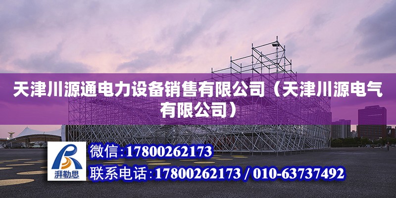 天津川源通電力設備銷售有限公司（天津川源電氣有限公司） 全國鋼結構廠