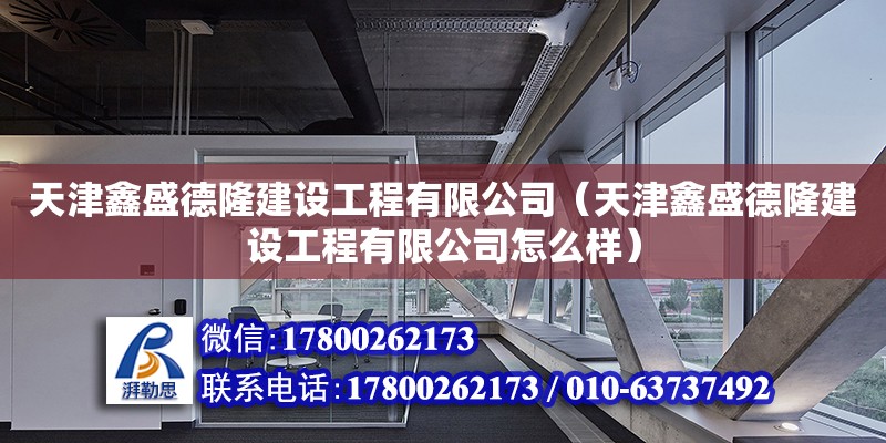 天津鑫盛德隆建設工程有限公司（天津鑫盛德隆建設工程有限公司怎么樣）