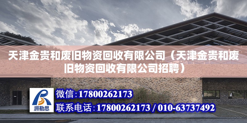 天津金貴和廢舊物資回收有限公司（天津金貴和廢舊物資回收有限公司招聘）