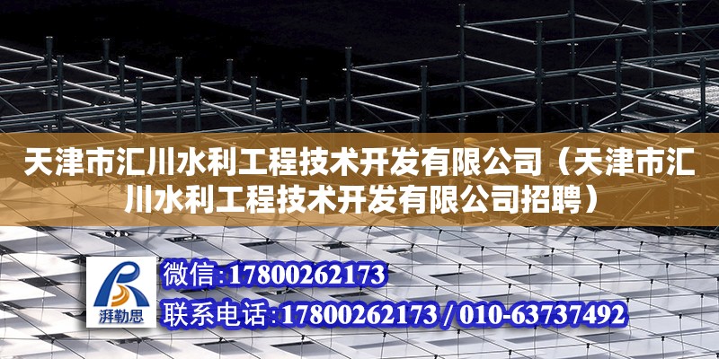 天津市匯川水利工程技術開發有限公司（天津市匯川水利工程技術開發有限公司招聘） 全國鋼結構廠