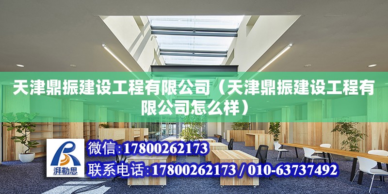 天津鼎振建設工程有限公司（天津鼎振建設工程有限公司怎么樣）