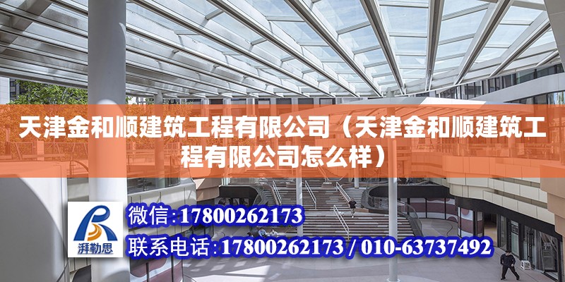 天津金和順建筑工程有限公司（天津金和順建筑工程有限公司怎么樣） 全國鋼結構廠