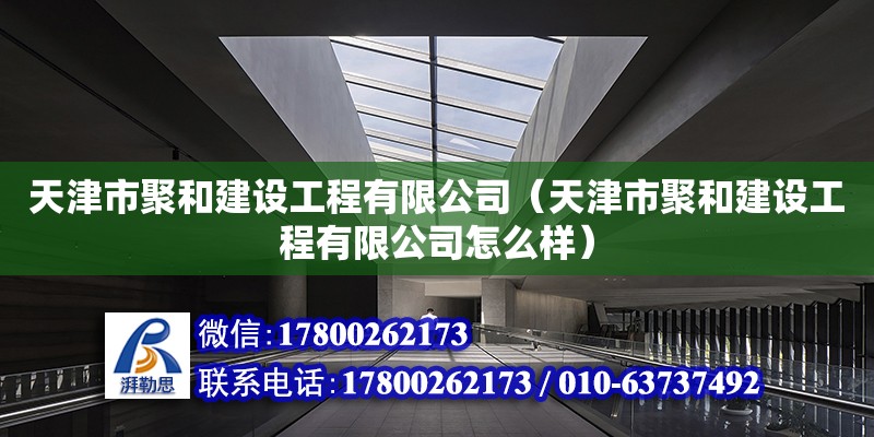 天津市聚和建設工程有限公司（天津市聚和建設工程有限公司怎么樣） 全國鋼結構廠