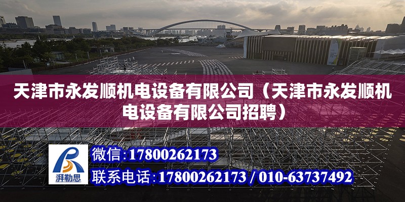 天津市永發順機電設備有限公司（天津市永發順機電設備有限公司招聘） 全國鋼結構廠