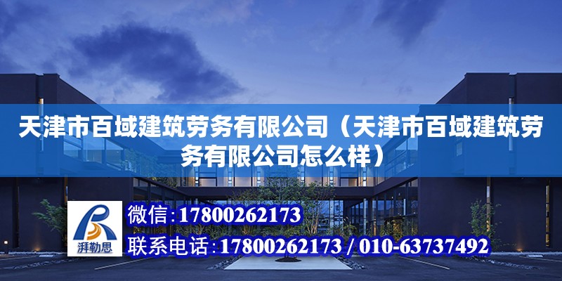 天津市百域建筑勞務有限公司（天津市百域建筑勞務有限公司怎么樣）