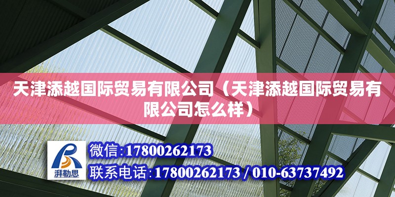 天津添越國際貿易有限公司（天津添越國際貿易有限公司怎么樣） 全國鋼結構廠