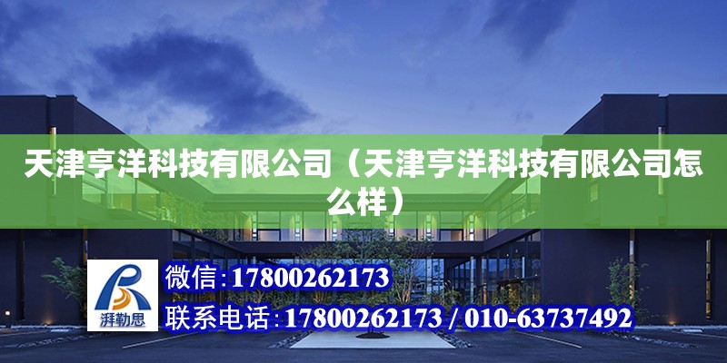 天津亨洋科技有限公司（天津亨洋科技有限公司怎么樣） 全國鋼結構廠