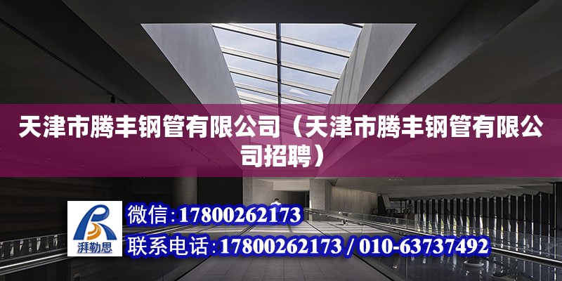 天津市騰豐鋼管有限公司（天津市騰豐鋼管有限公司招聘） 全國鋼結構廠