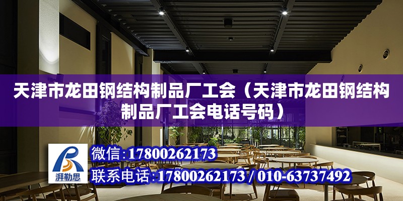 天津市龍田鋼結構制品廠工會（天津市龍田鋼結構制品廠工會電話號碼）