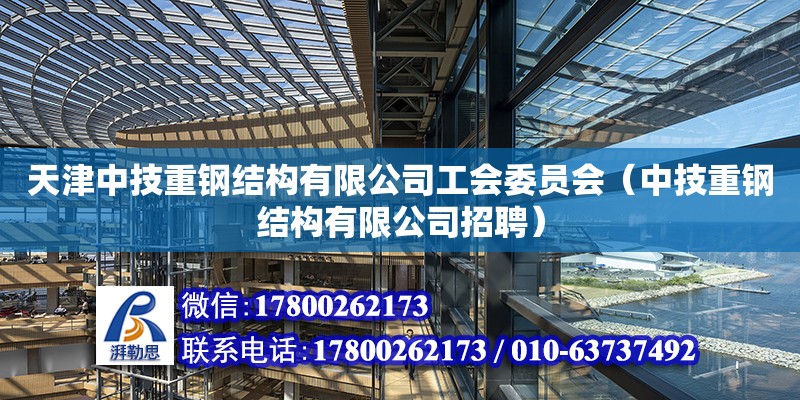 天津中技重鋼結構有限公司工會委員會（中技重鋼結構有限公司招聘）