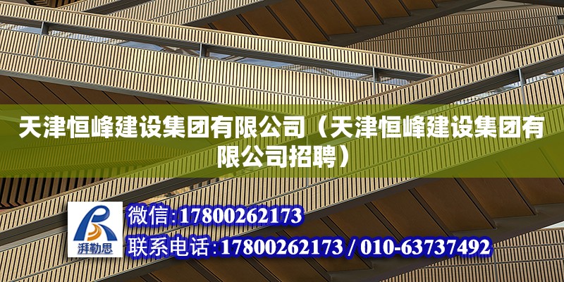 天津恒峰建設集團有限公司（天津恒峰建設集團有限公司招聘） 全國鋼結構廠